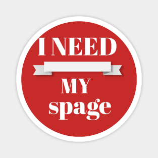 I NEED MY SPAGE Magnet